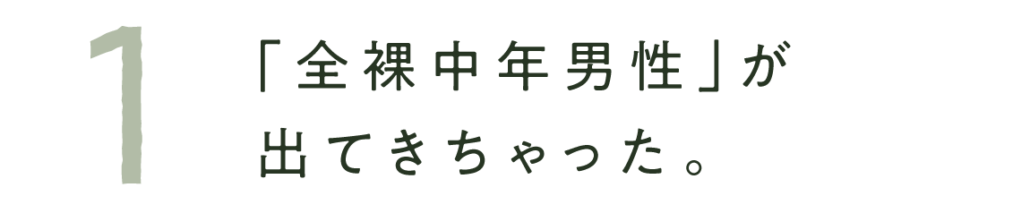 １　「全裸中年男性」が出てきちゃった。