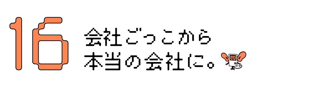 第16回 会社ごっこから本当の会社に