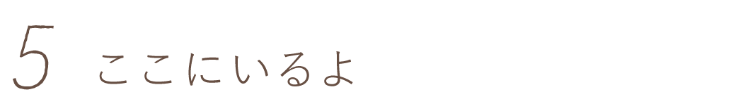 第５回　ここにいるよ