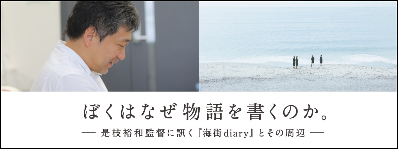 ぼくはなぜ物語を書くのか。ー是枝裕和監督に訊く『海街diary』とその周辺ー