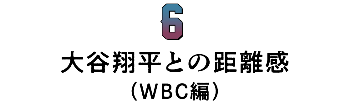 第６回 大谷翔平との距離感（WBC編）