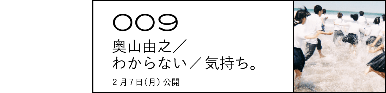 009 奥山由之／わからない／気持ち。