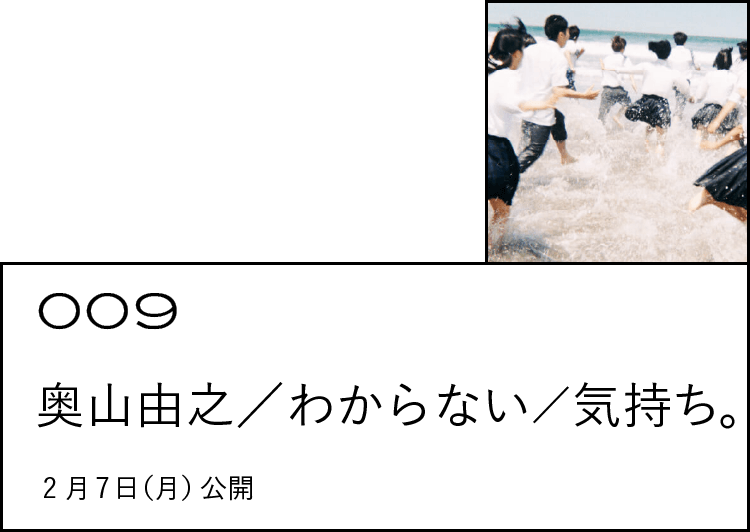 009 奥山由之／わからない／気持ち。