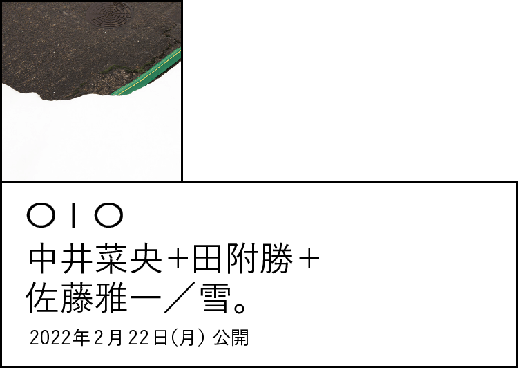010 中井菜央＋田附勝＋佐藤雅一／雪。