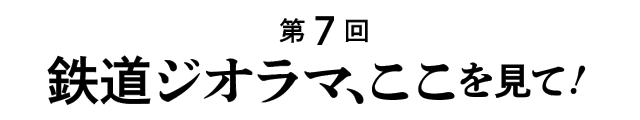 第７回 鉄道ジオラマ、ここを見て！