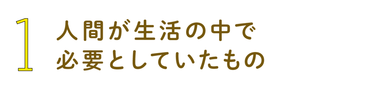 第１回 人間が生活の中で必要としていたもの