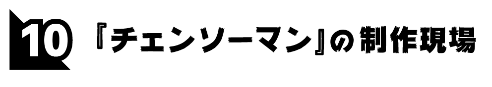 第10回 『チェンソーマン』の制作現場