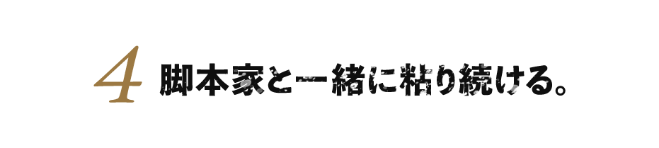 ４.脚本家と一緒に粘り続ける。