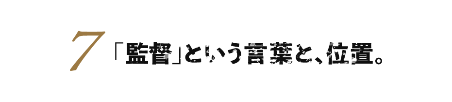 ７.「監督」という言葉と、位置。