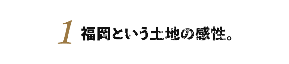 １.福岡という土地の感性。