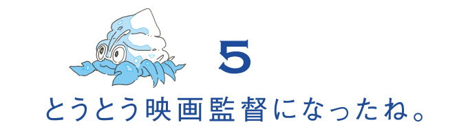 （5）とうとう映画監督になったね。 