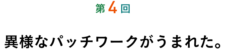 第４回 異様なパッチワークがうまれた。
