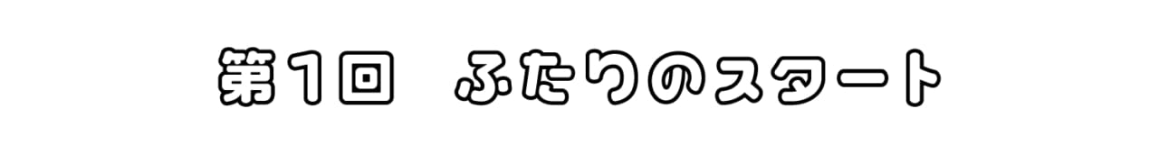 第１回 ふたりのスタート
