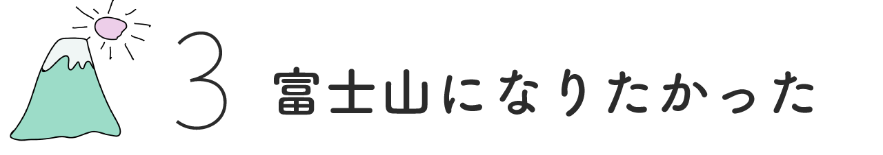 （3）富士山になりたかった