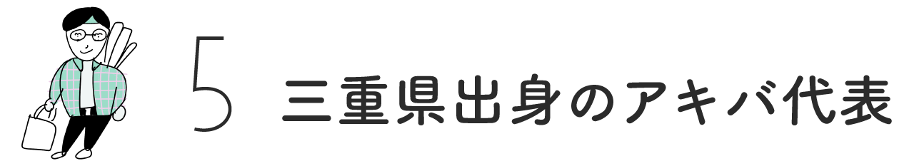 （5）三重県出身のアキバ代表