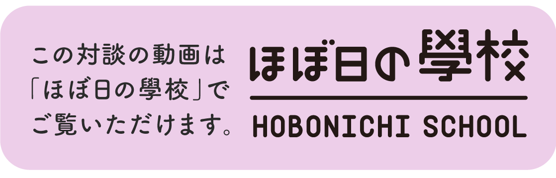 この対談の動画は「ほぼ日の學校」でご覧いただけます。