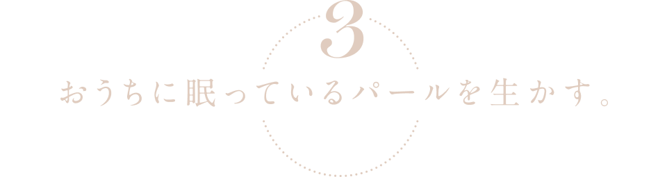 3.おうちに眠っているパールを生かす。 