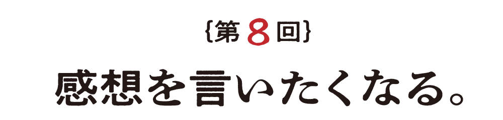 第８回 感想を言いたくなる。 