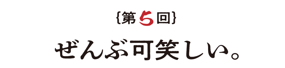 第５回  ぜんぶ可笑しい。