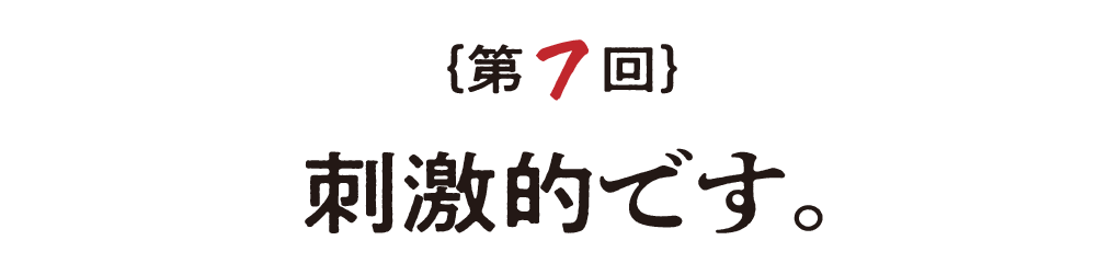 第７回 刺激的です。