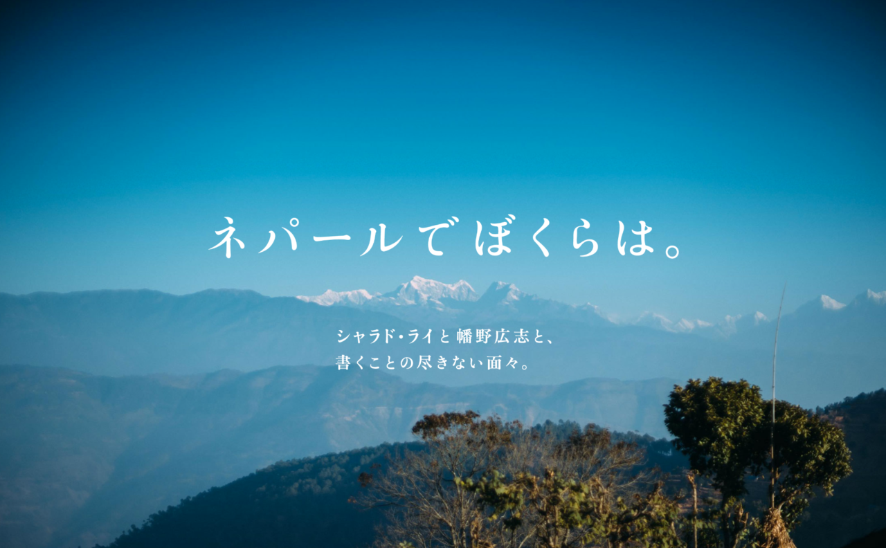 古賀史健さん、浅生鴨さん、田中泰延さん、ほぼ日永田が2018年12月にネパールを旅した記録。写真は幡野広志さんです。（担当：廣瀬）