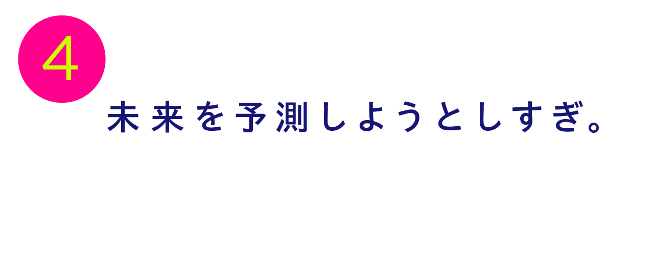 第４回 未来を予測しようとしすぎ。
