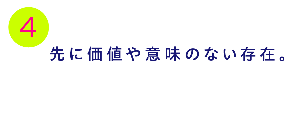 第４回 先に価値や意味のない存在。