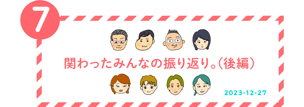 ７．関わったみんなの振り返り。（後編）