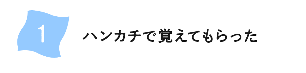 （1）ハンカチで覚えてもらった