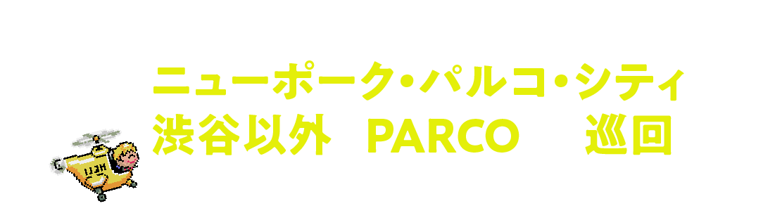 05　渋谷以外のPARCOにも巡回決定！