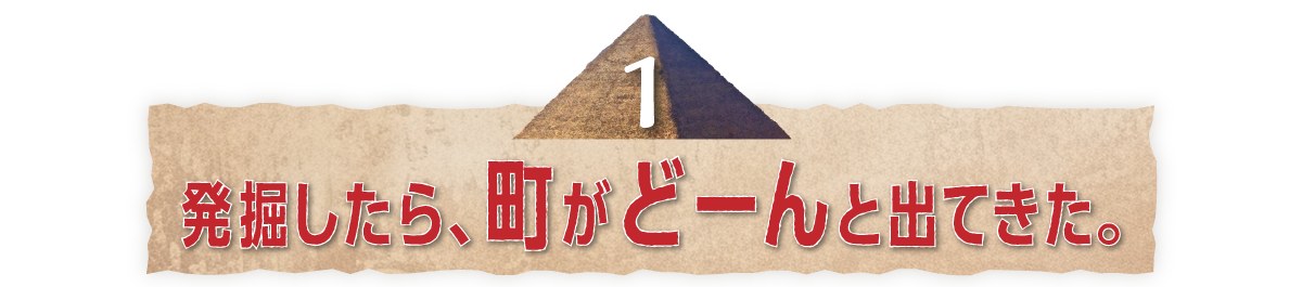 （１）発掘したら、町がどーんと出てきた。