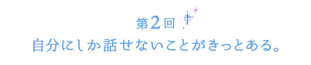 第２回　自分にしか話せないことがきっとある。
