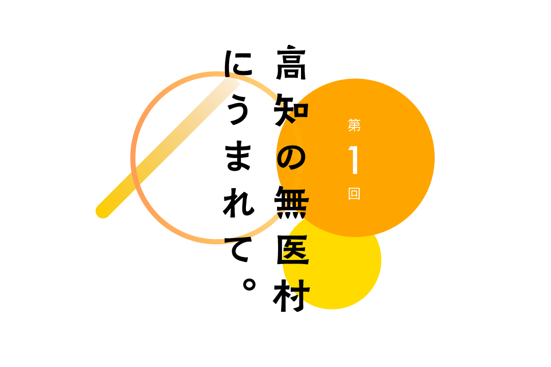 第１回 高知の無医村にうまれて。