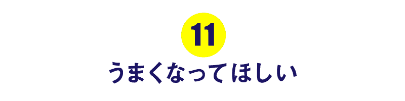 第１１回 うまくなってほしい