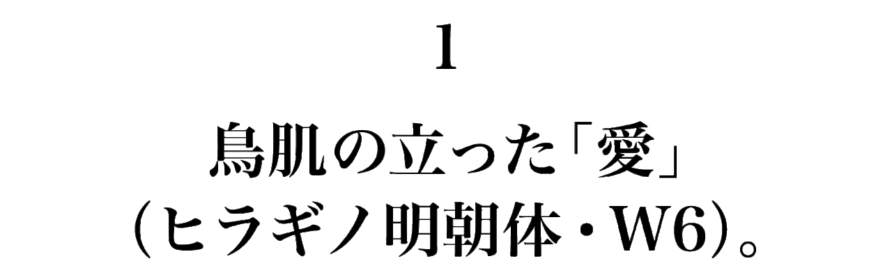 1　 鳥肌の立った「愛」（ヒラギノ明朝体・W6）。