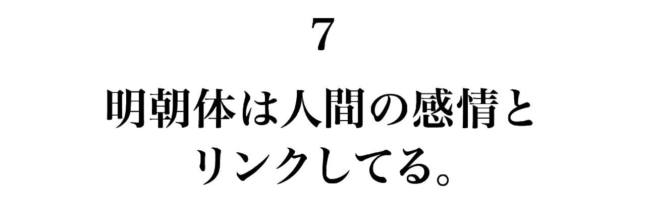 7　 明朝体は人間の感情とリンクしてる。