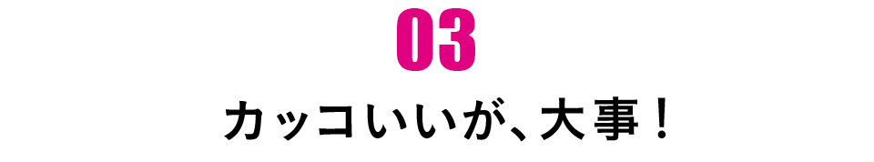 第３回 カッコいいが、大事！