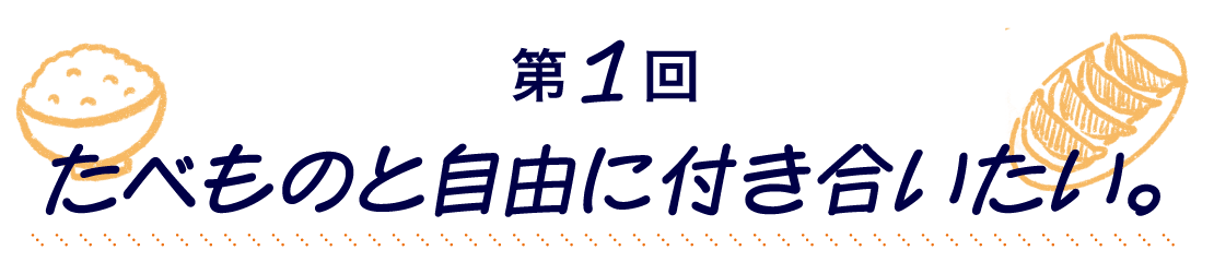 第１回 たべものと自由に付き合いたい。