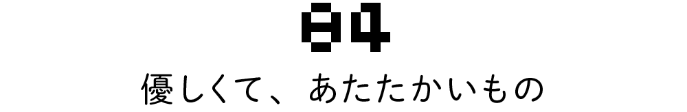 04 優しくて、あたたかいもの