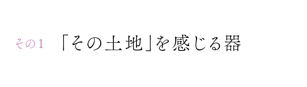その１　「その土地」を感じる器