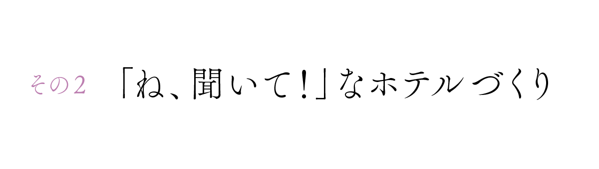 その２　「ね、聞いて！」なホテルづくり