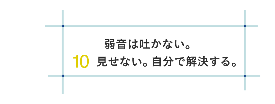10 弱音は吐かない。見せない。自分で解決する。