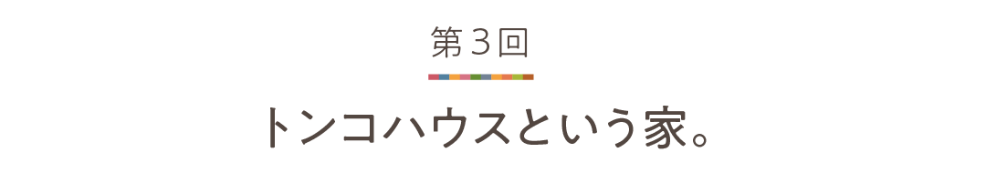 第３回 トンコハウスという家。