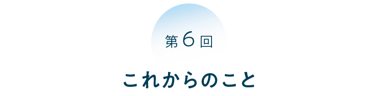 第６回 これからのこと