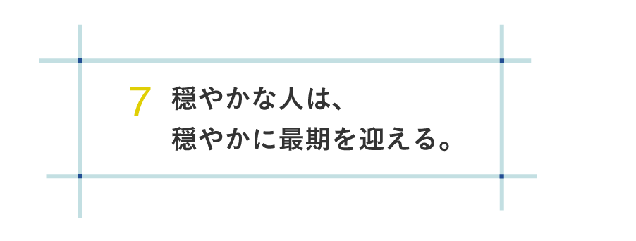 ７ 穏やかな人は、穏やかに最期を迎える。