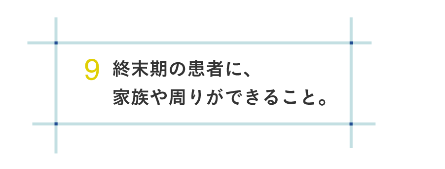 ９ 終末期の患者に、家族や周りができること。