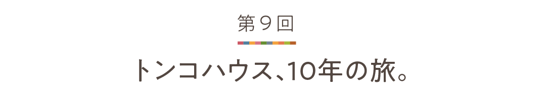 第９回 トンコハウス、10年の旅。