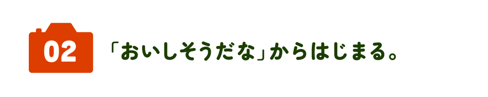 02　「おいしそうだな」からはじまる。