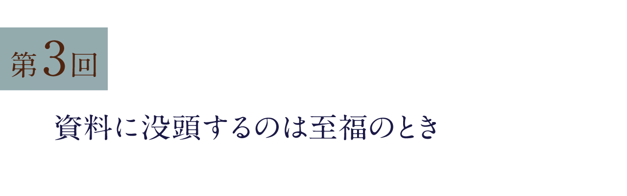 第3回 資料に没頭するのは至福のとき