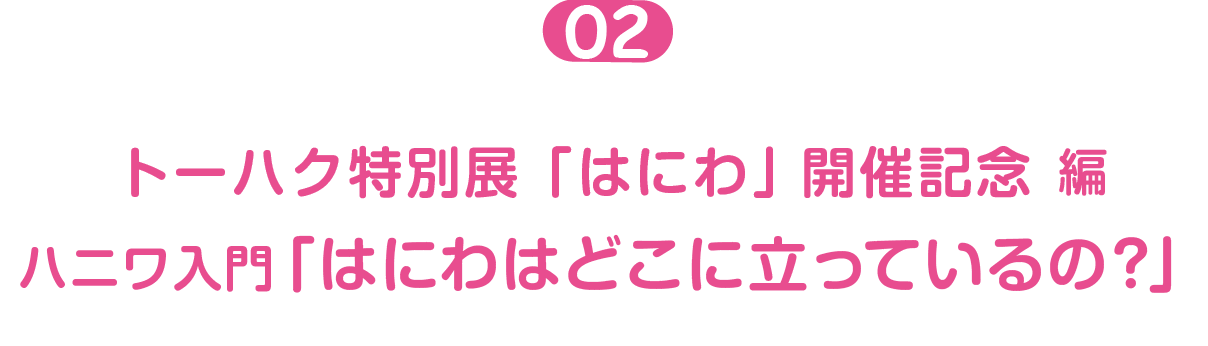 トーハク特別展「はにわ」開催記念編０２  ハニワ入門「はにわはどこに立っているの？」